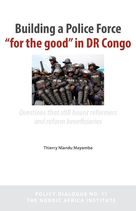 Front cover_Building a Police Force for the Good in Dr Congo. Questions That Still Haunt Reformers and Reform Beneficiaries