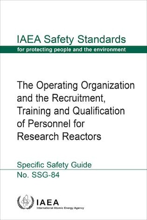 The Operating Organization and the Recruitment, Training and Qualification of Personnel for Research Reactors: IAEA Safety Standards Series No. SSG-84