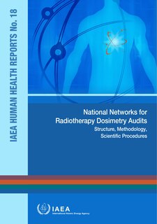 National Networks for Radiotherapy Dosimetry Audits: IAEA Human Health Reports No. 18