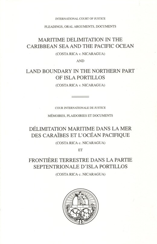Front cover_I.C.J. Pleadings, Maritime Delimitation in the Caribbean Sea and the Pacific Ocean (Costa Rica v. Nicaragua) and Land Boundary in the Northern Part of Isla Portillos (Costa Rica v. Nicaragua)