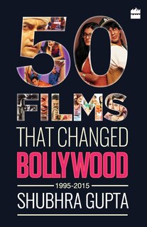 Front cover_50 Films That Changed Bollywood, 1995-2015
