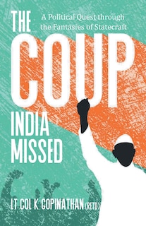Front cover_The Coup India Missed - A Political Quest Through The Fantasies Of Statecraft