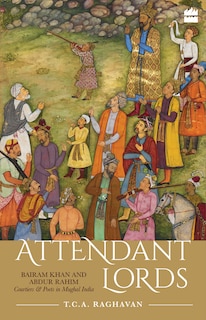 Couverture_Attendant Lords: Bairam Khan and Abdur Rahim, Courtiers and Poets in Mughal India