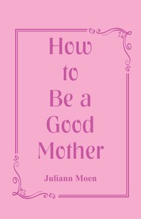 Front cover_How to Be a Good Mother