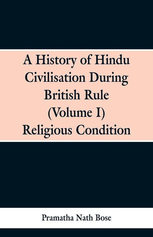 A History of Hindu Civilisation During British Rule: (Volume I) Religious Condition