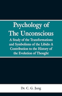 Psychology of the Unconscious: A Study of the Transformations and Symbolisms of the Libido, a Contribution to the History of the E