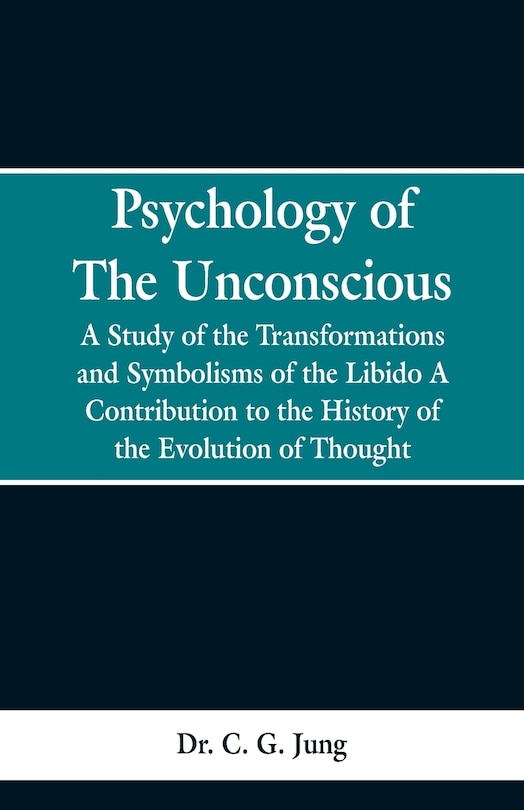 Psychology of the Unconscious: A Study of the Transformations and Symbolisms of the Libido, a Contribution to the History of the E