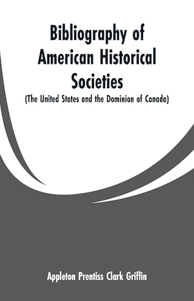 Bibliography of American Historical Societies: (The United States and the Dominion of Canada)