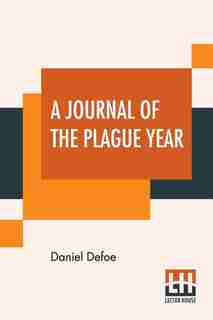 A Journal Of The Plague Year: Being Observations Or Memorials Of The Most Remarkable Occurrences, As Well Public As Private, Whic by Daniel Defoe