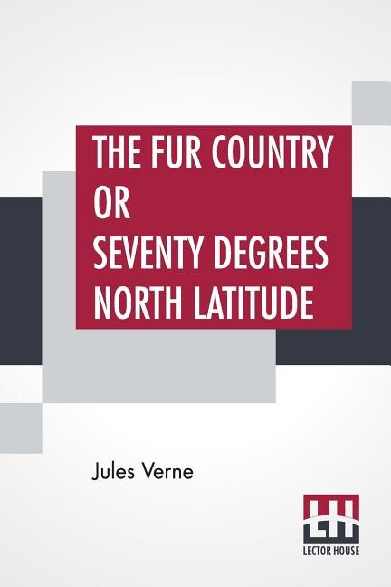 The Fur Country Or Seventy Degrees North Latitude: Translated From The French Of Jules Verne By N. D'anvers (mrs. Arthur Bell)