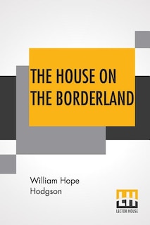 The House On The Borderland: From The Manuscript Discovered In 1877 By Messrs. Tonnison And Berreggnog In The Ruins That Lie To