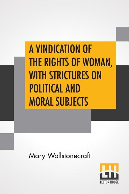 A Vindication Of The Rights Of Woman, With Strictures On Political And Moral Subjects: With A Biographical Sketch Of The Author.