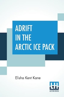 Adrift In The Arctic Ice Pack: From The History Of The First U. S. Grinnell Expedition In Search Of Sir John Franklin; Edited By H
