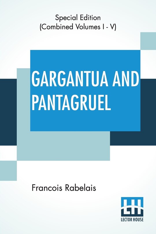 Gargantua And Pantagruel (Complete): Five Books Of The Lives, Heroic Deeds And Sayings Of Gargantua And His Son Pantagruel, Translated Into English By Sir Thomas Urquhart Of Cromarty And Peter Antony Motteux