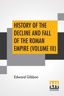 History Of The Decline And Fall Of The Roman Empire (volume Iii): With Notes By The Rev. H. H. Milman