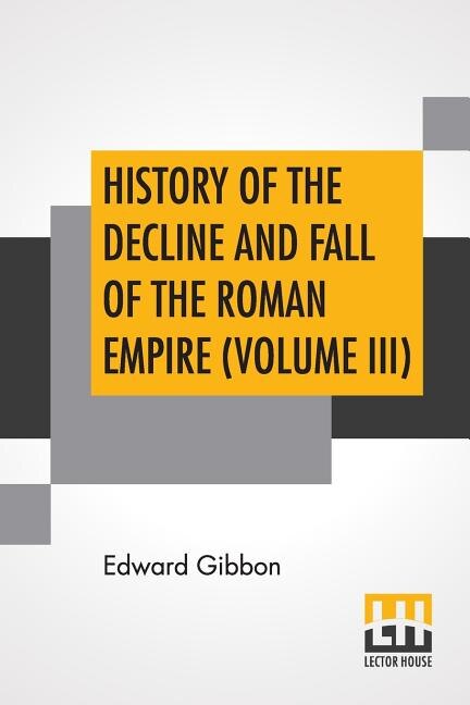 History Of The Decline And Fall Of The Roman Empire (volume Iii): With Notes By The Rev. H. H. Milman