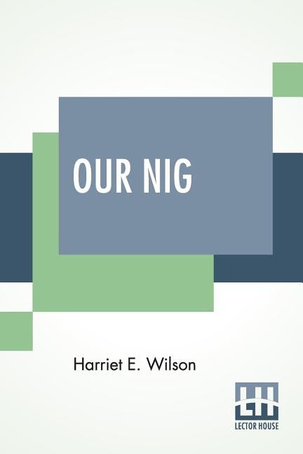 Our Nig; Or, Sketches From The Life Of A Free Black, In A Two-story White House, North. Showing That Slavery's Shadows Fall Even There.