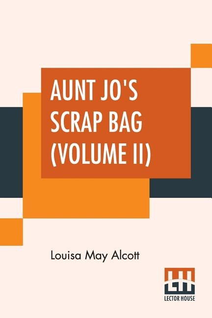 Aunt Jo's Scrap Bag (volume Ii): Shawl-straps. A Second Series Of Aunt Jo's Scrap-bag.