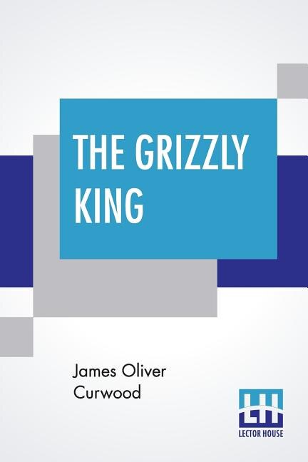 The Grizzly King: A Romance Of The Wild