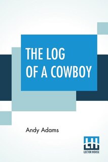 The Log Of A Cowboy: A Narrative Of The Old Trail Days