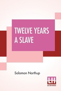 Twelve Years A Slave: Narrative Of Solomon Northup, A Citizen Of New-york, Kidnapped In Washington City In 1841, And Resc