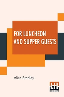 For Luncheon And Supper Guests: Ten Menus More Than One Hundred Recipes Suitable For Company Luncheons Sunday Night Suppers, Aftern