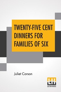 Twenty-five Cent Dinners For Families Of Six: Thirteenth Edition, Revised And Enlarged