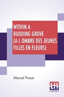 Within A Budding Grove (a L Ombre Des Jeunes Filles En Fleurs): Translated From The French By C. K. Scott Moncrieff