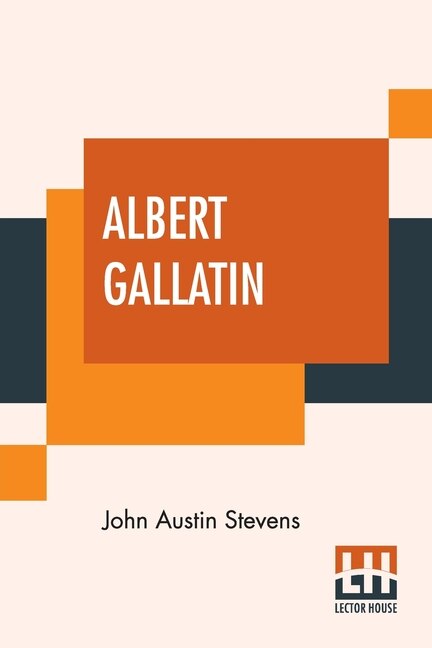 Albert Gallatin: Edited By John T. Morse, Jr.