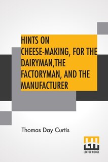 Front cover_Hints On Cheese-making, For The Dairyman, The Factoryman, And The Manufacturer