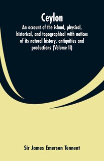 Ceylon: an account of the island, physical, historical, and topographical with notices of its natural histo