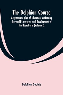 The Delphian course; a systematic plan of education, embracing the world's progress and development of the liberal arts (Volume I)