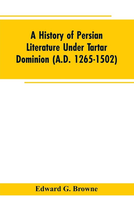 A History of Persian Literature under tartar Dominion (A.D. 1265-1502)