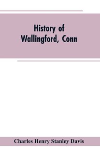 History of Wallingford, Conn: From Its Settlement in 1670 to the Present Time, Including Meriden, which was One of Its Parishes U