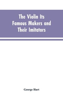 Front cover_The Violin Its Famous Makers and Their Imitators