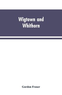 Wigtown and Whithorn: historical and descritptive sketches, stories and anecdotes, illustrative of the racy wit & pawky h