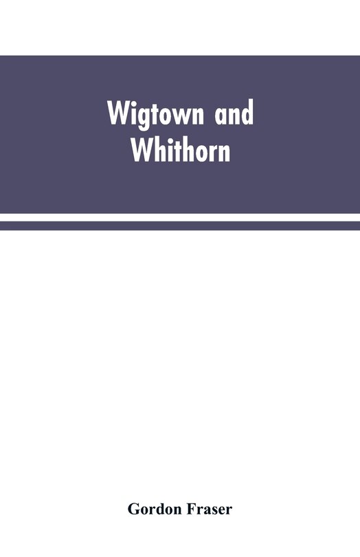 Wigtown and Whithorn: historical and descritptive sketches, stories and anecdotes, illustrative of the racy wit & pawky h