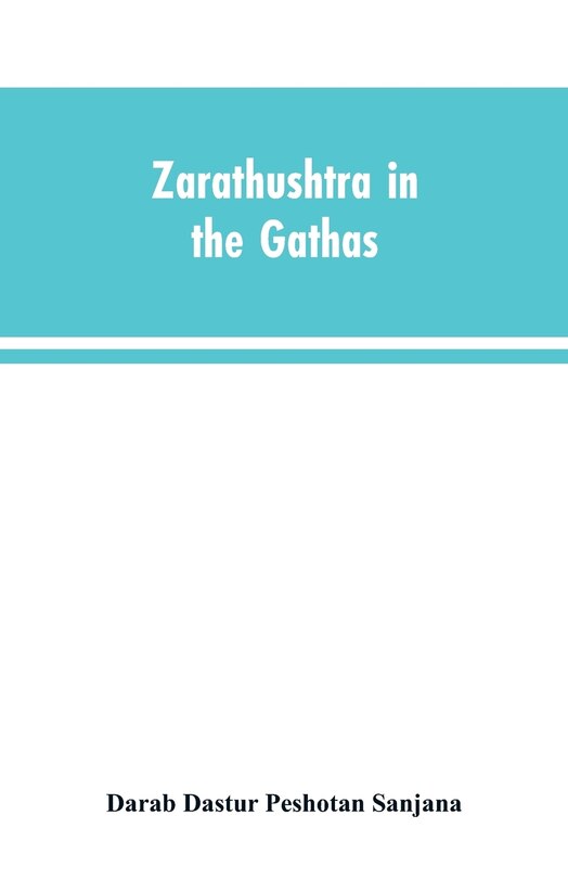 Zarathushtra in the Gathas, and in the Greek and Roman classics / translated from the German of Drs. Geiger and Windischmann, with notes on M. Darmesteter's theory regarding the date of the Avesta, and an appendix