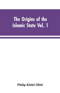 Front cover_The origins of the Islamic state Vol. 1, being a translation from the Arabic, accompanied with annotations, geographic and historic notes of the Kitab futuh al-buldan of al-Imam abu-l Abbas Ahmad ibn-Jabir al-Baladhuri