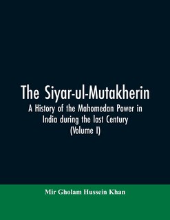 Front cover_The siyar-ul-Mutakherin, a history of the Mahomedan power in India during the last century (Volume I)
