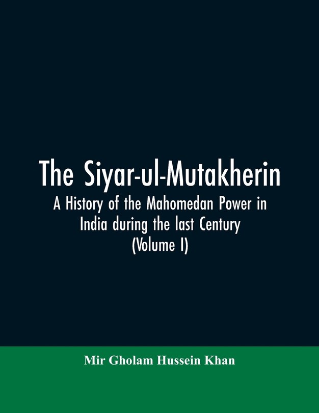 Front cover_The siyar-ul-Mutakherin, a history of the Mahomedan power in India during the last century (Volume I)