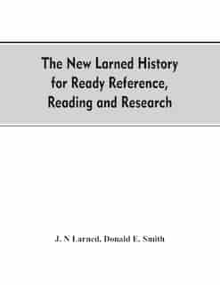 The new Larned History for ready reference, reading and research; the actual words of the world's best historians, biographers and specialists: a complete system of history for all uses, extending to all countries and subjects and representing de J. N Larned