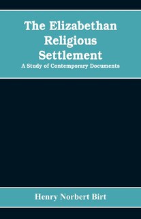 The Elizabethan Religious Settlement: A Study of Contemporary Documents
