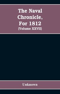 The Naval chronicle, For 1812: containing a general and biographical history of the royal navy of the United kingdom with a variet