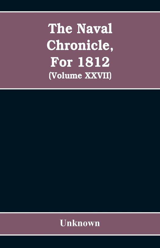 The Naval chronicle, For 1812: containing a general and biographical history of the royal navy of the United kingdom with a variet