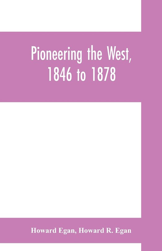 Pioneering the West, 1846 to 1878: Major Howard Egan's diary : also thrilling experiences of pre-frontier life among Indians, their tr