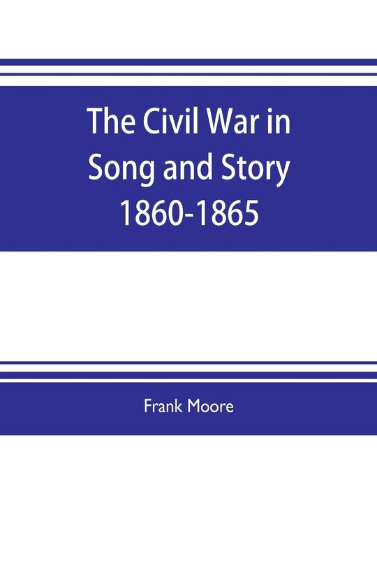 Front cover_The Civil War in Song and Story 1860-1865