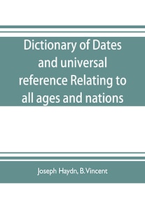 Front cover_Dictionary of dates, and universal reference, relating to all ages and nations; comprehending every remarkable occurrence ancient and modern The Foundation, Laws, and Governments of Countries-Their Progress in Civilisation, Industry, and Science-Their Ach