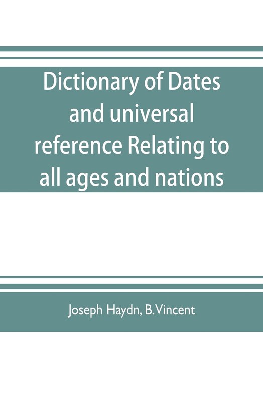 Front cover_Dictionary of dates, and universal reference, relating to all ages and nations; comprehending every remarkable occurrence ancient and modern The Foundation, Laws, and Governments of Countries-Their Progress in Civilisation, Industry, and Science-Their Ach