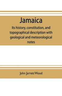 Jamaica: its history, constitution, and topographical description with geological and meteorological notes